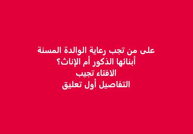 معلومات حول رعاية الام المسنة علي من تجب رعايتها البنت او الولد